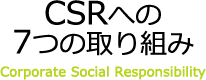 CSRへの7つの取り組み　Corporate Social Responsibility